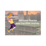 Abhishek Sharma Asia Cup 2025 Journey